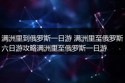 满洲里到俄罗斯一日游 满洲里至俄罗斯六日游攻略满洲里至俄罗斯一日游