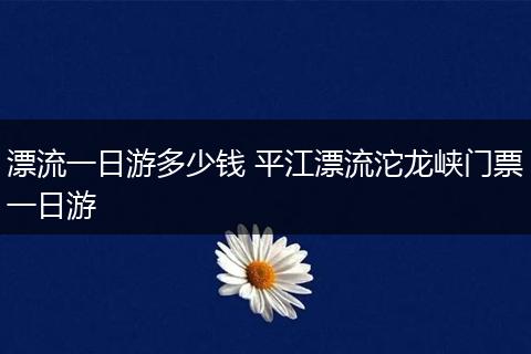 漂流一日游多少钱 平江漂流沱龙峡门票一日游