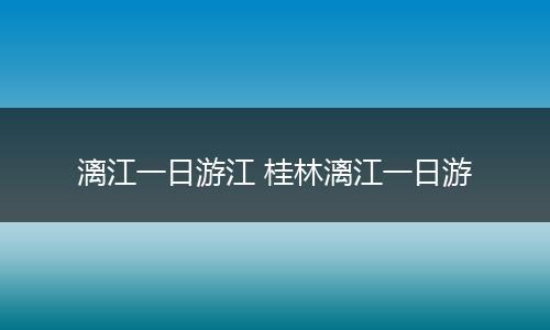 漓江一日游江 桂林漓江一日游