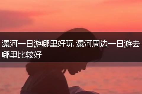 漯河一日游哪里好玩 漯河周边一日游去哪里比较好