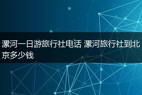 漯河一日游旅行社电话 漯河旅行社到北京多少钱