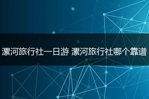 漯河旅行社一日游 漯河旅行社哪个靠谱