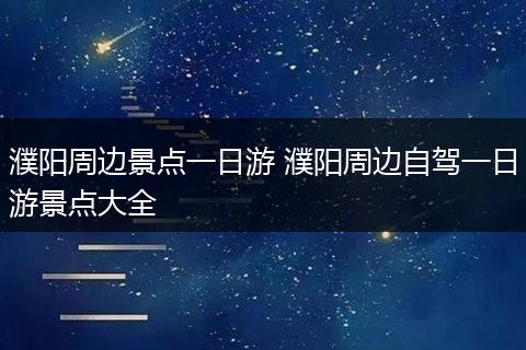 濮阳周边景点一日游 濮阳周边自驾一日游景点大全