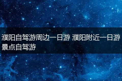濮阳自驾游周边一日游 濮阳附近一日游景点自驾游