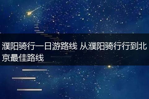 濮阳骑行一日游路线 从濮阳骑行行到北京最佳路线