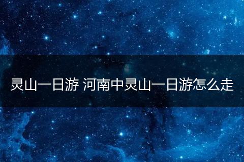 灵山一日游 河南中灵山一日游怎么走
