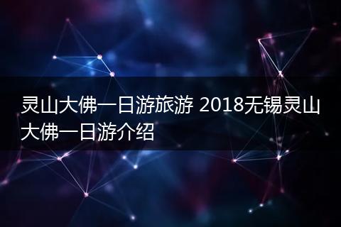 灵山大佛一日游旅游 2018无锡灵山大佛一日游介绍
