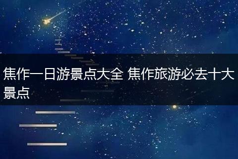 焦作一日游景点大全 焦作旅游必去十大景点