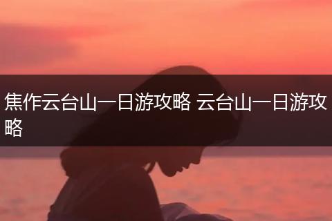 焦作云台山一日游攻略 云台山一日游攻略