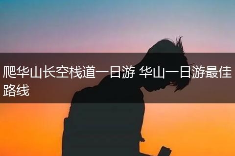 爬华山长空栈道一日游 华山一日游最佳路线