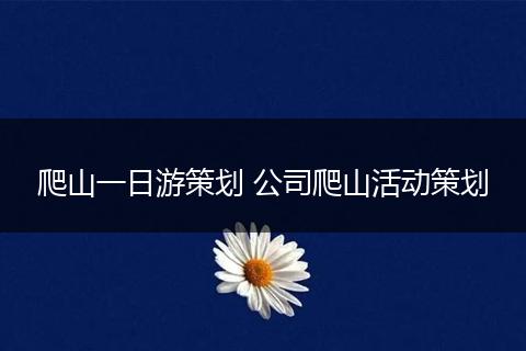 爬山一日游策划 公司爬山活动策划