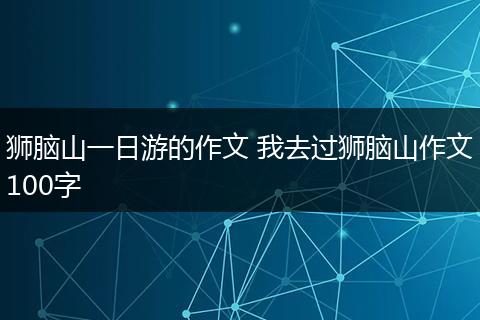 狮脑山一日游的作文 我去过狮脑山作文100字