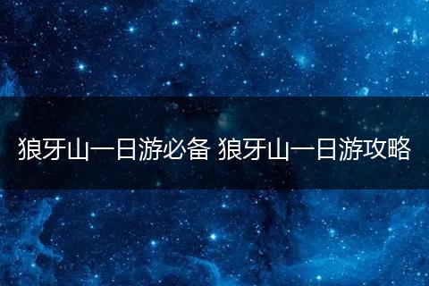 狼牙山一日游必备 狼牙山一日游攻略