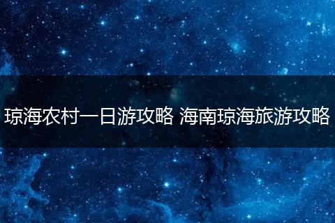 琼海农村一日游攻略 海南琼海旅游攻略