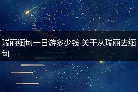 瑞丽缅甸一日游多少钱 关于从瑞丽去缅甸