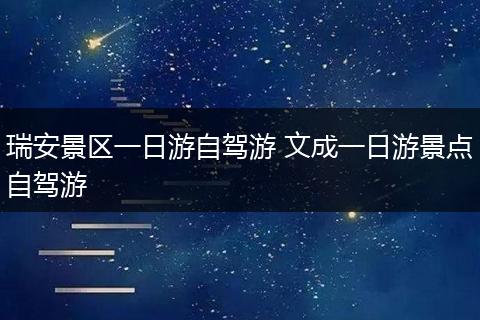瑞安景区一日游自驾游 文成一日游景点自驾游