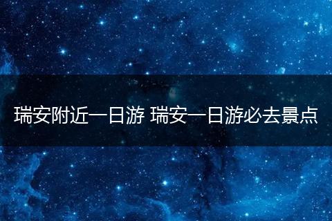 瑞安附近一日游 瑞安一日游必去景点