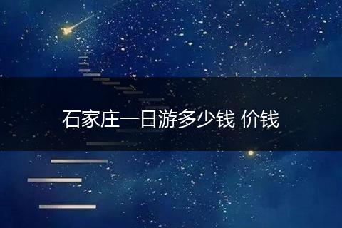 石家庄一日游多少钱 价钱