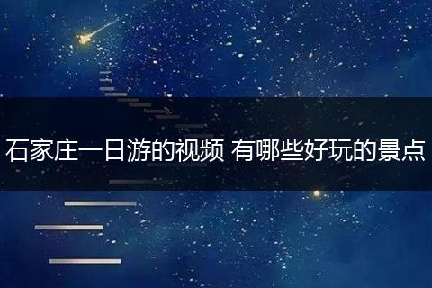 石家庄一日游的视频 有哪些好玩的景点