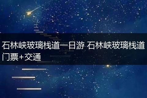 石林峡玻璃栈道一日游 石林峡玻璃栈道门票+交通