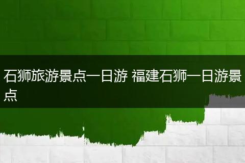 石狮旅游景点一日游 福建石狮一日游景点