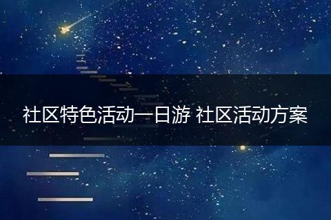 社区特色活动一日游 社区活动方案