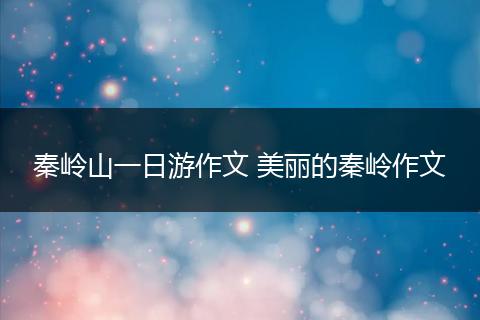 秦岭山一日游作文 美丽的秦岭作文
