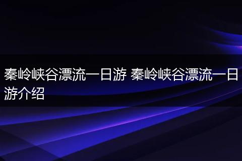 秦岭峡谷漂流一日游 秦岭峡谷漂流一日游介绍
