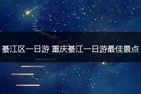 綦江区一日游 重庆綦江一日游最佳景点