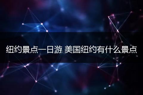 纽约景点一日游 美国纽约有什么景点