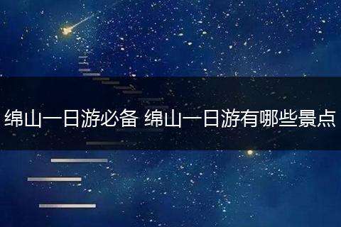 绵山一日游必备 绵山一日游有哪些景点