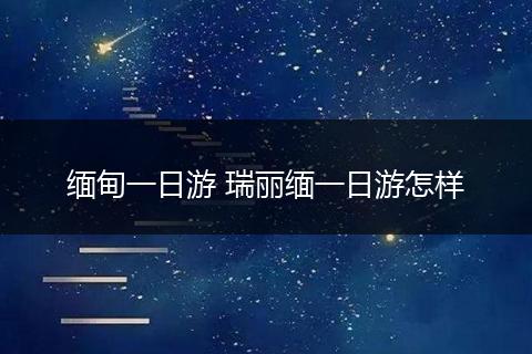 缅甸一日游 瑞丽缅一日游怎样
