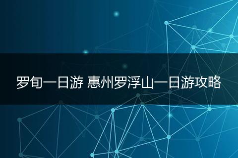 罗旬一日游 惠州罗浮山一日游攻略