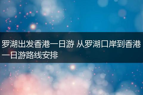 罗湖出发香港一日游 从罗湖口岸到香港一日游路线安排