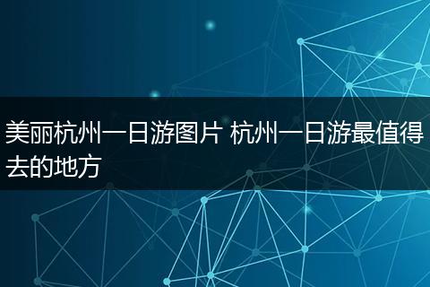 美丽杭州一日游图片 杭州一日游最值得去的地方