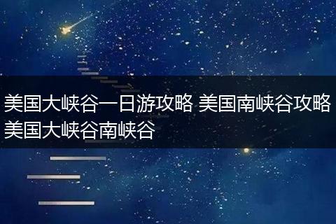 美国大峡谷一日游攻略 美国南峡谷攻略美国大峡谷南峡谷
