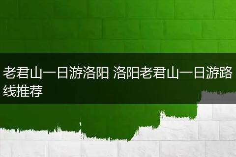 老君山一日游洛阳 洛阳老君山一日游路线推荐
