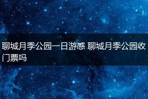 聊城月季公园一日游感 聊城月季公园收门票吗