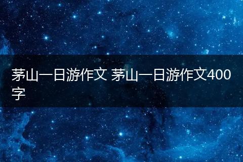 茅山一日游作文 茅山一日游作文400字
