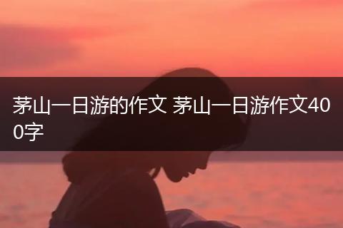 茅山一日游的作文 茅山一日游作文400字