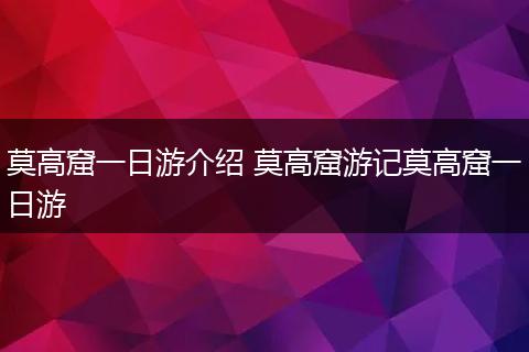莫高窟一日游介绍 莫高窟游记莫高窟一日游