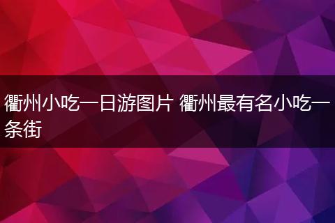 衢州小吃一日游图片 衢州最有名小吃一条街
