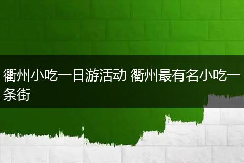 衢州小吃一日游活动 衢州最有名小吃一条街