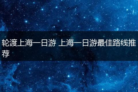 轮渡上海一日游 上海一日游最佳路线推荐