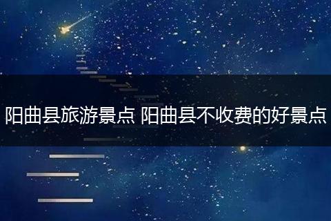 阳曲县旅游景点 阳曲县不收费的好景点