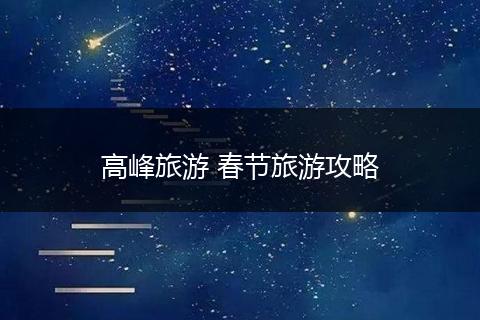 高峰旅游 春节旅游攻略