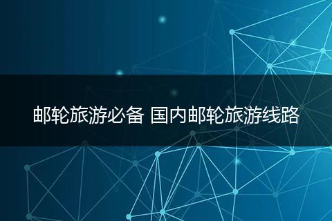 邮轮旅游必备 国内邮轮旅游线路