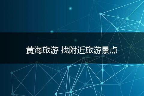 黄海旅游 找附近旅游景点