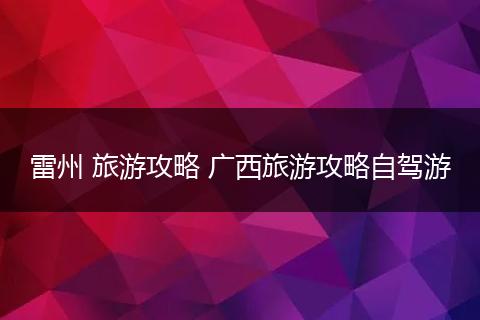 雷州 旅游攻略 广西旅游攻略自驾游
