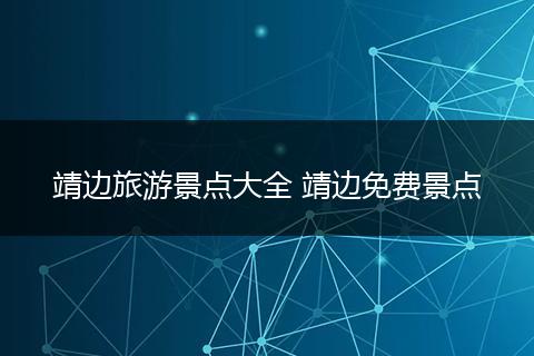 靖边旅游景点大全 靖边免费景点